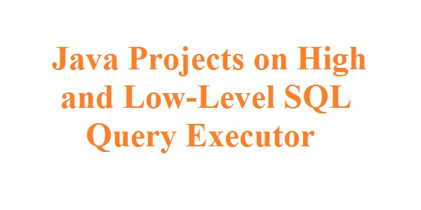 Java Projects on High and Low-Level SQL Query Executor - Free Projects ...